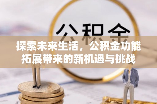 明山探索未来生活，公积金功能拓展带来的新机遇与挑战