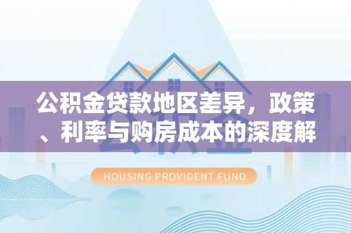 明山公积金贷款地区差异，政策、利率与购房成本的深度解析