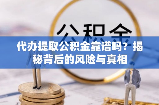 明山代办提取公积金靠谱吗？揭秘背后的风险与真相