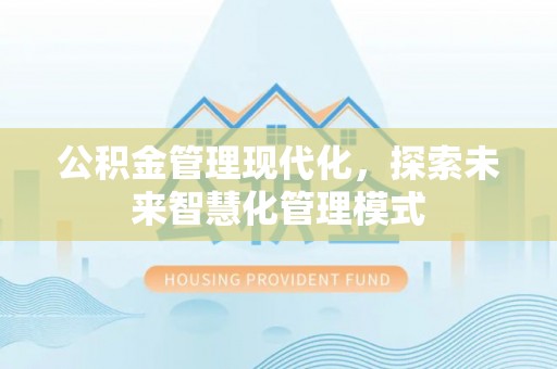 明山公积金管理现代化，探索未来智慧化管理模式