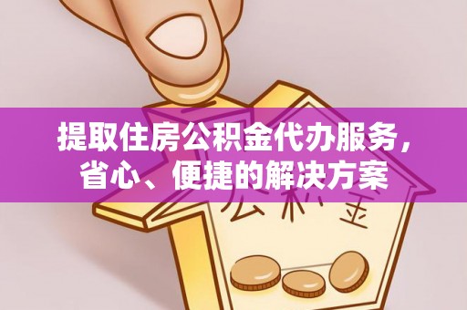 明山提取住房公积金代办服务，省心、便捷的解决方案