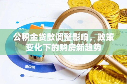 明山公积金贷款调整影响，政策变化下的购房新趋势