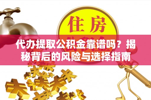 明山代办提取公积金靠谱吗？揭秘背后的风险与选择指南