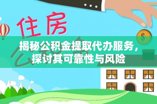 明山揭秘公积金提取代办服务，探讨其可靠性与风险