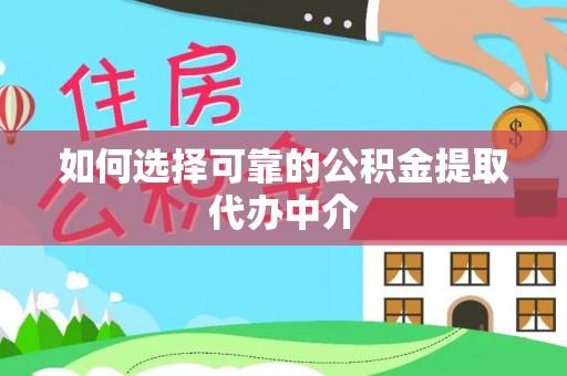 明山如何选择可靠的公积金提取代办中介