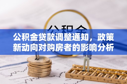明山公积金贷款调整通知，政策新动向对购房者的影响分析