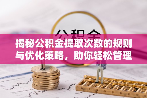 明山揭秘公积金提取次数的规则与优化策略，助你轻松管理财务