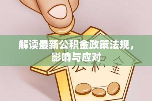 明山解读最新公积金政策法规，影响与应对