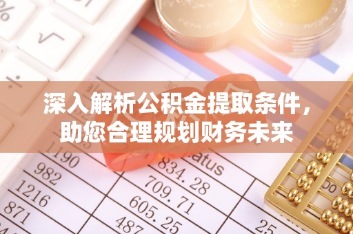 明山深入解析公积金提取条件，助您合理规划财务未来