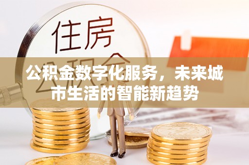 明山公积金数字化服务，未来城市生活的智能新趋势