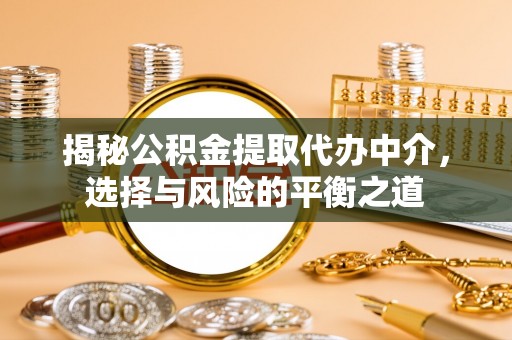 明山揭秘公积金提取代办中介，选择与风险的平衡之道