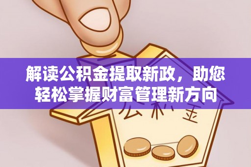 明山解读公积金提取新政，助您轻松掌握财富管理新方向