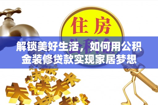 明山解锁美好生活，如何用公积金装修贷款实现家居梦想