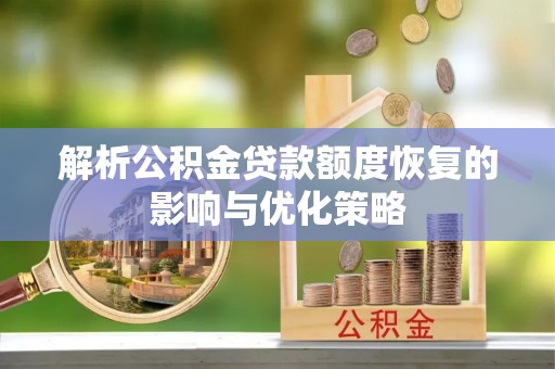 明山解析公积金贷款额度恢复的影响与优化策略
