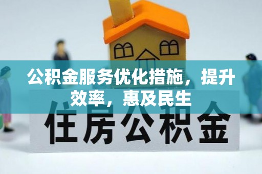 明山公积金服务优化措施，提升效率，惠及民生