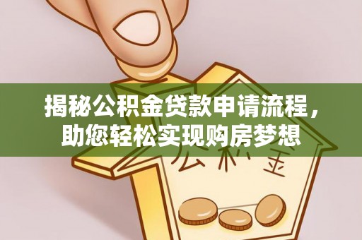 明山揭秘公积金贷款申请流程，助您轻松实现购房梦想
