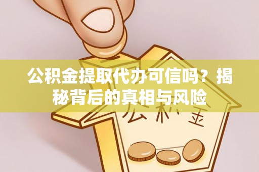 明山公积金提取代办可信吗？揭秘背后的真相与风险