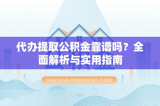 明山代办提取公积金靠谱吗？全面解析与实用指南