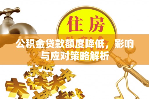 明山公积金贷款额度降低，影响与应对策略解析