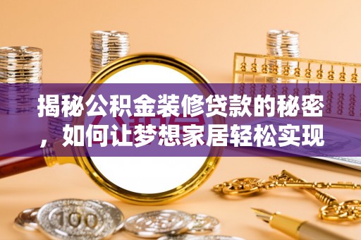 明山揭秘公积金装修贷款的秘密，如何让梦想家居轻松实现？