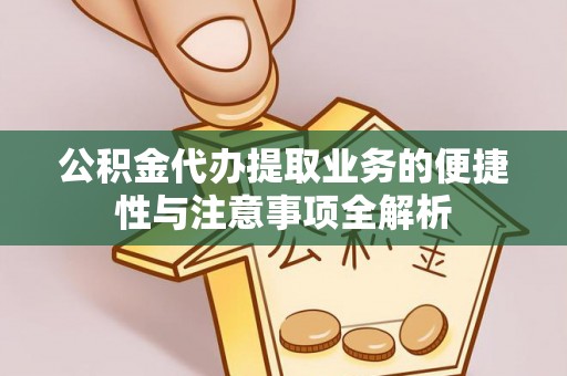 明山公积金代办提取业务的便捷性与注意事项全解析