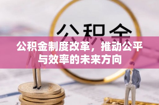 明山公积金制度改革，推动公平与效率的未来方向