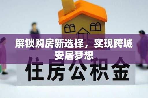 明山解锁购房新选择，实现跨城安居梦想