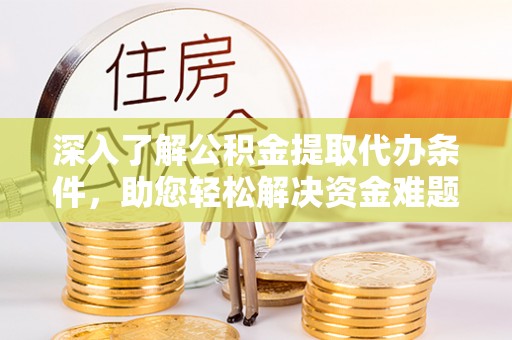 明山深入了解公积金提取代办条件，助您轻松解决资金难题