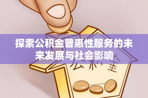 明山探索公积金普惠性服务的未来发展与社会影响