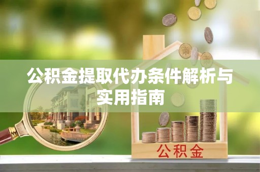 明山公积金提取代办条件解析与实用指南