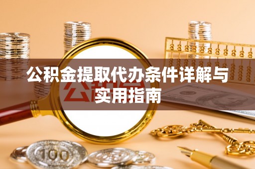 明山公积金提取代办条件详解与实用指南