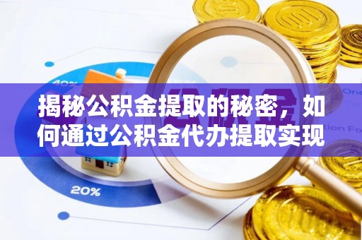 明山揭秘公积金提取的秘密，如何通过公积金代办提取实现财务自由
