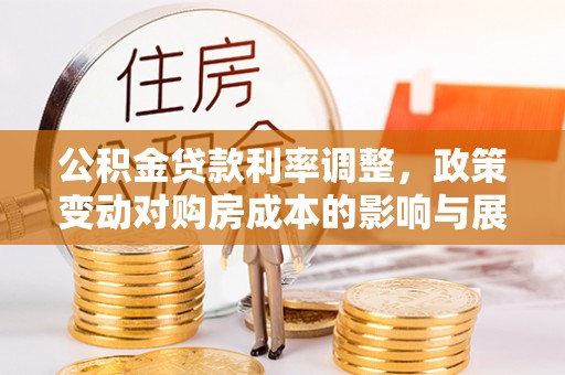 明山公积金贷款利率调整，政策变动对购房成本的影响与展望