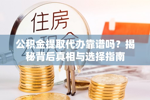 明山公积金提取代办靠谱吗？揭秘背后真相与选择指南