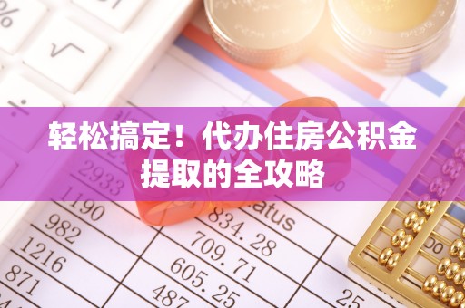 明山轻松搞定！代办住房公积金提取的全攻略