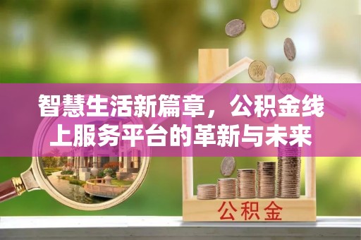 明山智慧生活新篇章，公积金线上服务平台的革新与未来