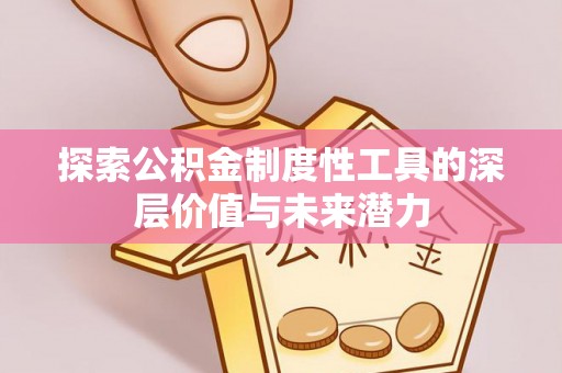明山探索公积金制度性工具的深层价值与未来潜力