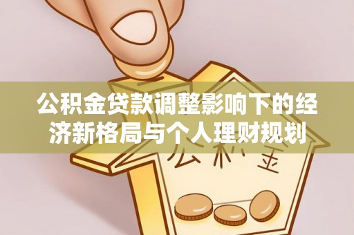 明山公积金贷款调整影响下的经济新格局与个人理财规划