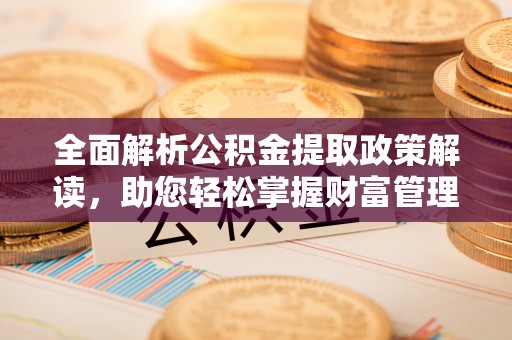 明山全面解析公积金提取政策解读，助您轻松掌握财富管理新方向