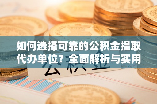 明山如何选择可靠的公积金提取代办单位？全面解析与实用指南