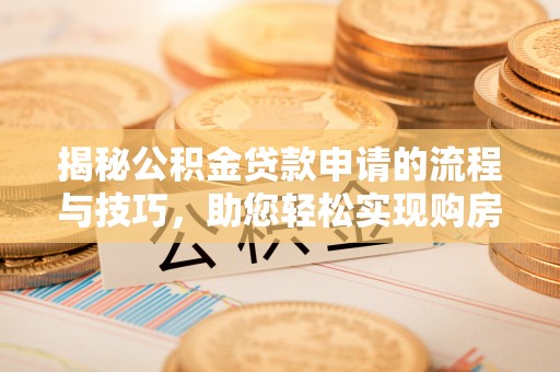 明山揭秘公积金贷款申请的流程与技巧，助您轻松实现购房梦