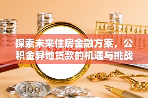 明山探索未来住房金融方案，公积金异地贷款的机遇与挑战