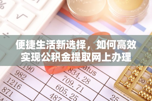 明山便捷生活新选择，如何高效实现公积金提取网上办理