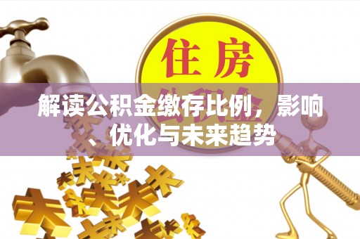 明山解读公积金缴存比例，影响、优化与未来趋势
