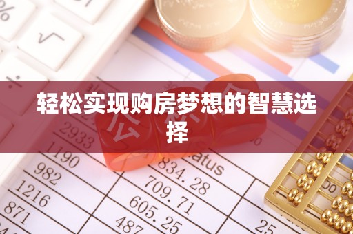 明山轻松实现购房梦想的智慧选择