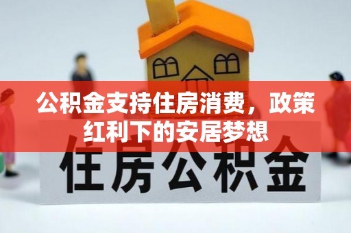 明山公积金支持住房消费，政策红利下的安居梦想