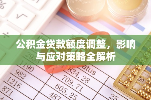明山公积金贷款额度调整，影响与应对策略全解析