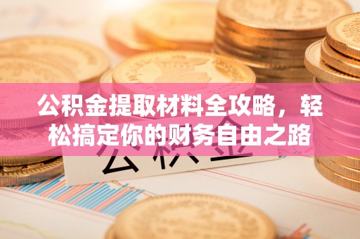 明山公积金提取材料全攻略，轻松搞定你的财务自由之路