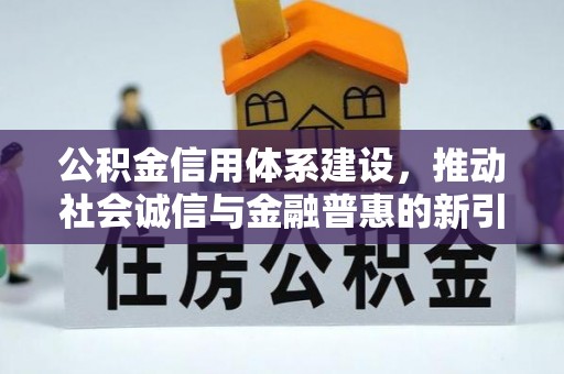 明山公积金信用体系建设，推动社会诚信与金融普惠的新引擎