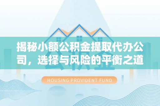 明山揭秘小额公积金提取代办公司，选择与风险的平衡之道